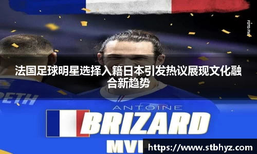 法国足球明星选择入籍日本引发热议展现文化融合新趋势